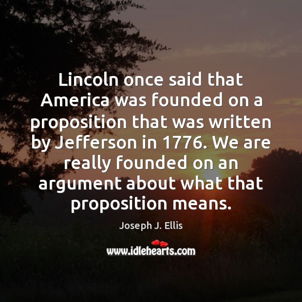 Lincoln once said that America was founded on a proposition that was Joseph J. Ellis Picture Quote