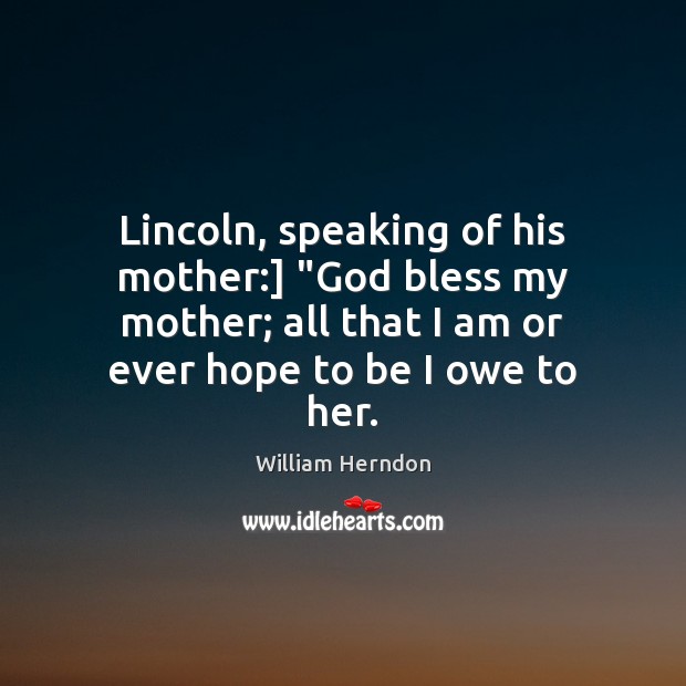 Lincoln, speaking of his mother:] “God bless my mother; all that I Image