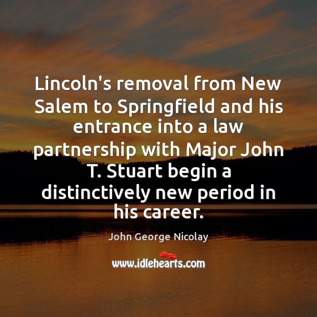 Lincoln’s removal from New Salem to Springfield and his entrance into a John George Nicolay Picture Quote
