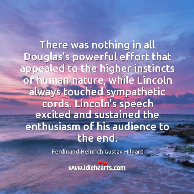 Lincoln’s speech excited and sustained the enthusiasm of his audience to the end. Ferdinand Heinrich Gustav Hilgard Picture Quote