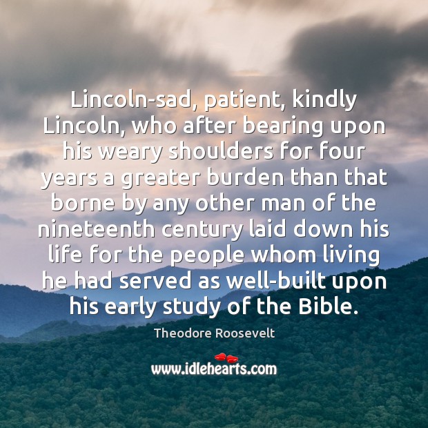Lincoln-sad, patient, kindly Lincoln, who after bearing upon his weary shoulders for Patient Quotes Image