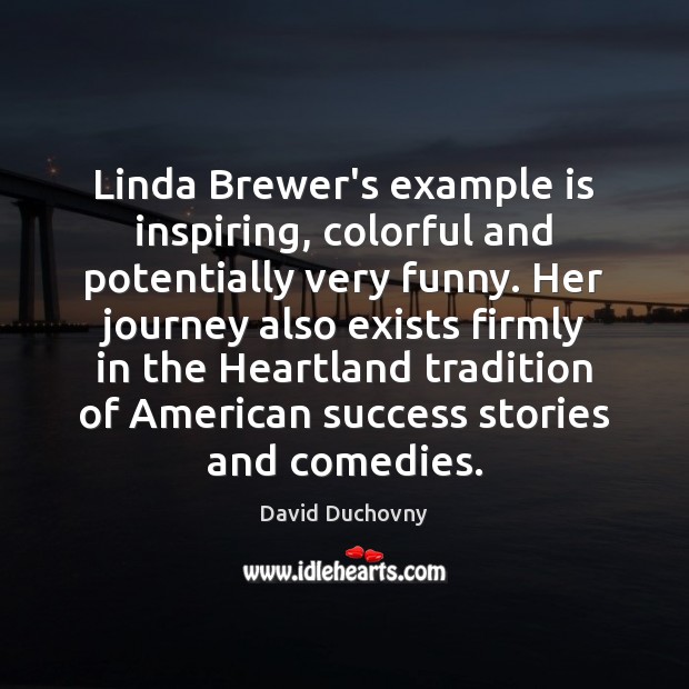 Linda Brewer’s example is inspiring, colorful and potentially very funny. Her journey David Duchovny Picture Quote