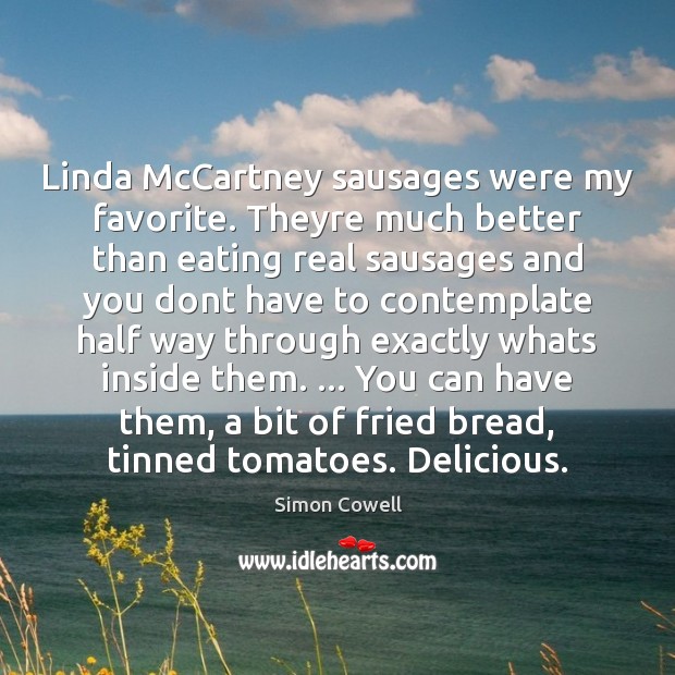 Linda McCartney sausages were my favorite. Theyre much better than eating Simon Cowell Picture Quote