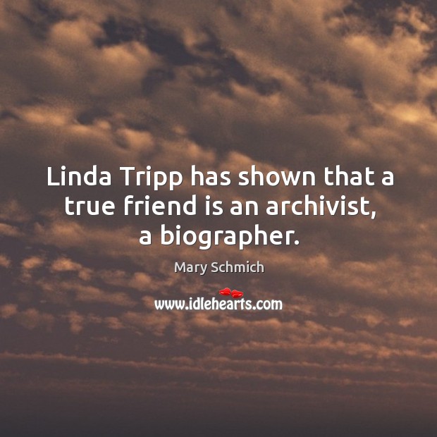 Linda tripp has shown that a true friend is an archivist, a biographer. Image