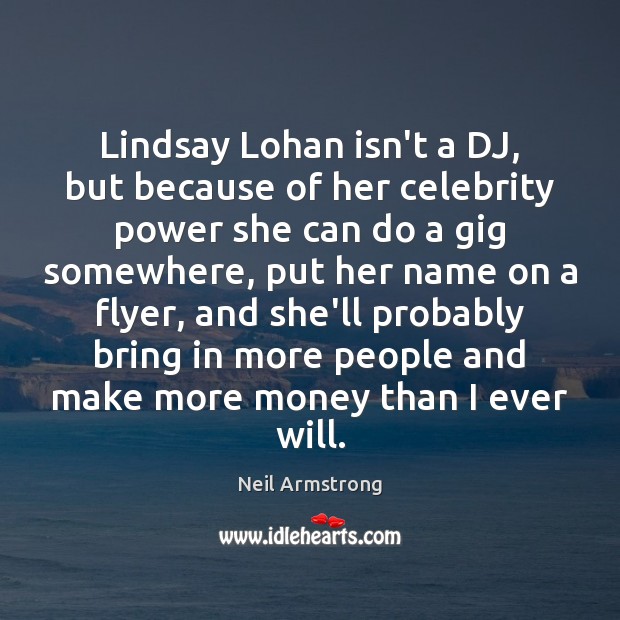 Lindsay Lohan isn’t a DJ, but because of her celebrity power she Neil Armstrong Picture Quote
