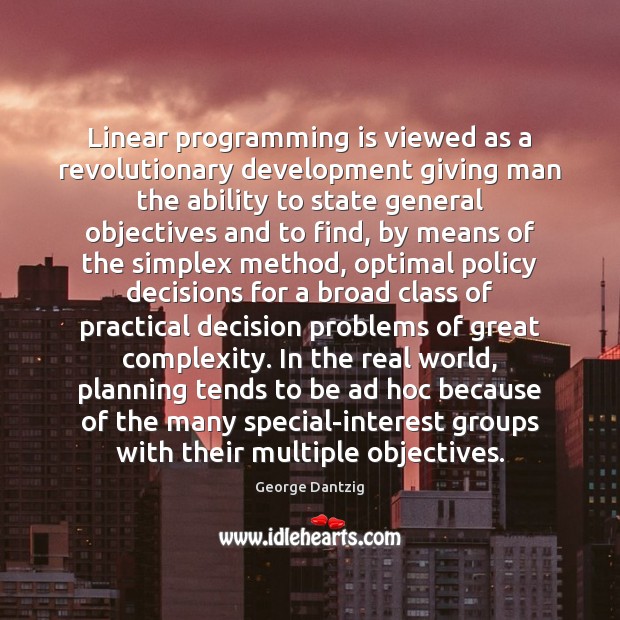 Linear programming is viewed as a revolutionary development giving man the ability George Dantzig Picture Quote