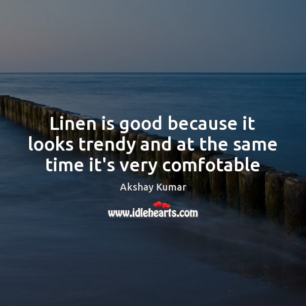 Linen is good because it looks trendy and at the same time it’s very comfotable Akshay Kumar Picture Quote