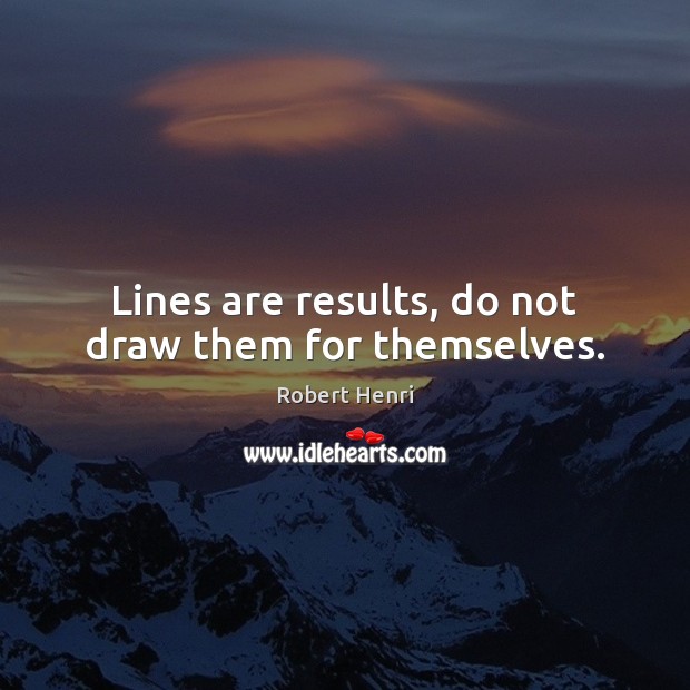 Lines are results, do not draw them for themselves. Robert Henri Picture Quote