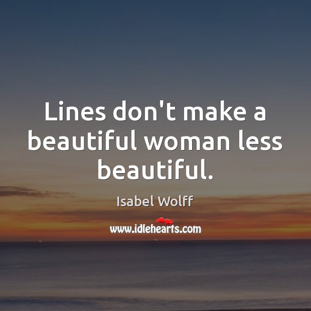 Lines don’t make a beautiful woman less beautiful. Isabel Wolff Picture Quote
