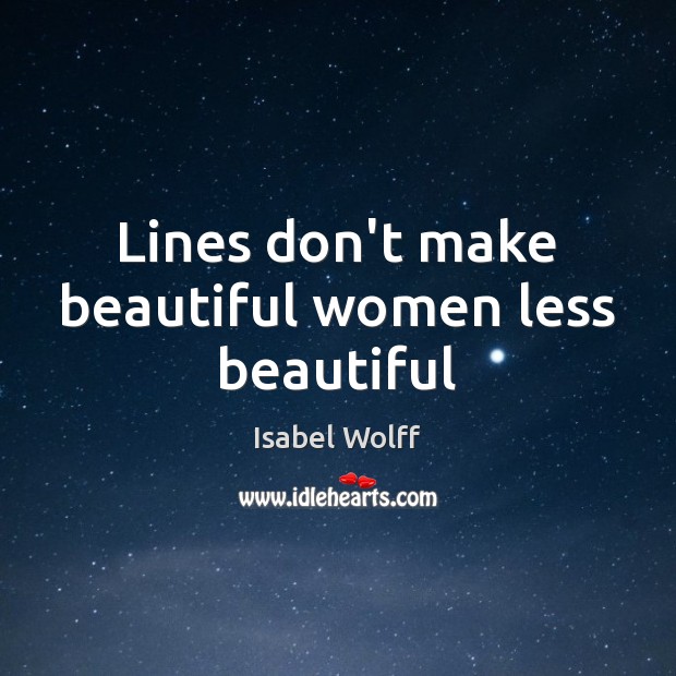 Lines don’t make beautiful women less beautiful Isabel Wolff Picture Quote