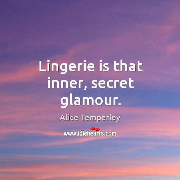Lingerie is that inner, secret glamour. Alice Temperley Picture Quote