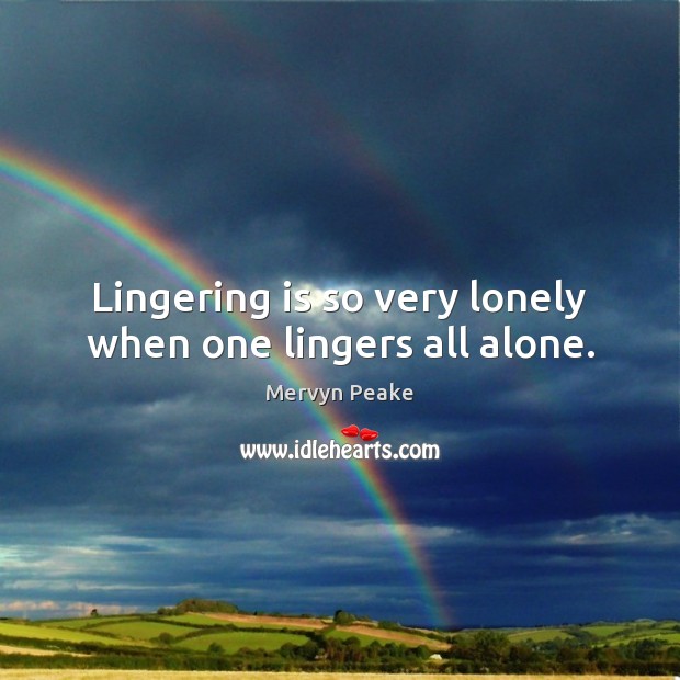 Lingering is so very lonely when one lingers all alone. Lonely Quotes Image