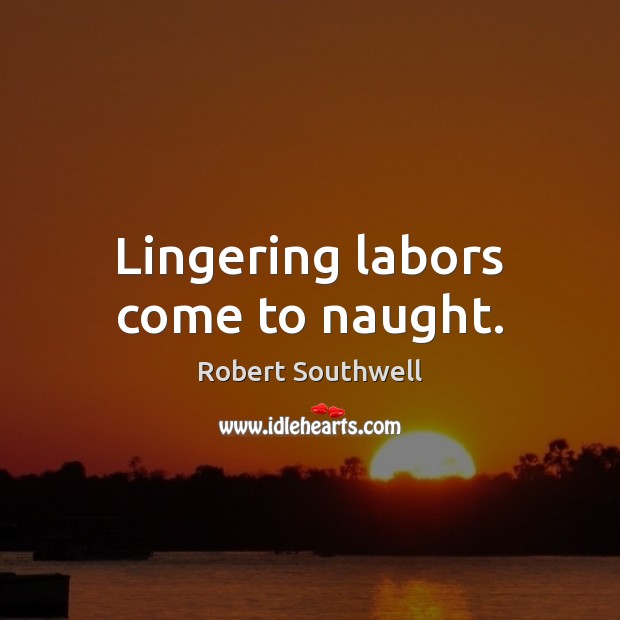 Lingering labors come to naught. Robert Southwell Picture Quote