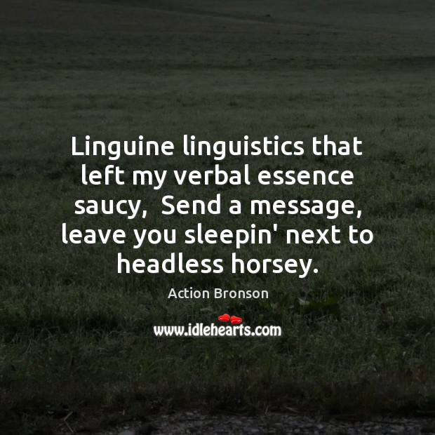 Linguine linguistics that left my verbal essence saucy,  Send a message, leave Action Bronson Picture Quote