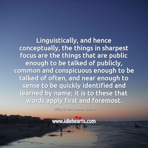 Linguistically, and hence conceptually, the things in sharpest focus are the things Willard Van Orman Quine Picture Quote
