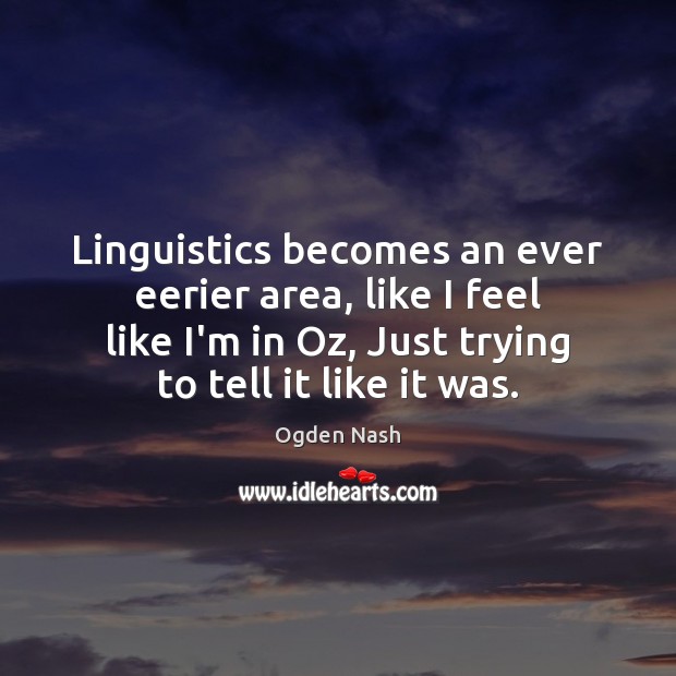 Linguistics becomes an ever eerier area, like I feel like I’m in Ogden Nash Picture Quote