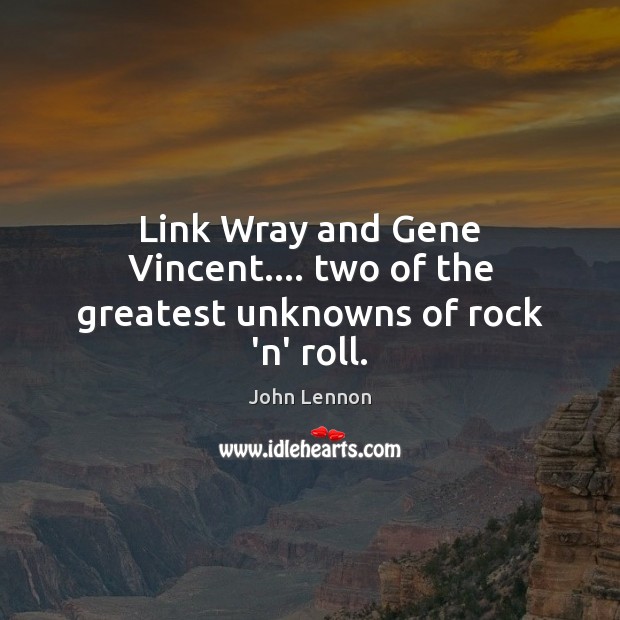Link Wray and Gene Vincent…. two of the greatest unknowns of rock ‘n’ roll. John Lennon Picture Quote