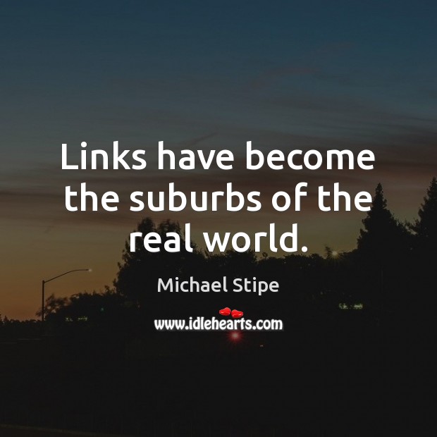 Links have become the suburbs of the real world. Image