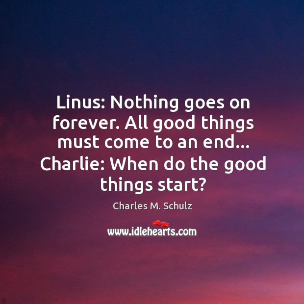 Linus: Nothing goes on forever. All good things must come to an Charles M. Schulz Picture Quote