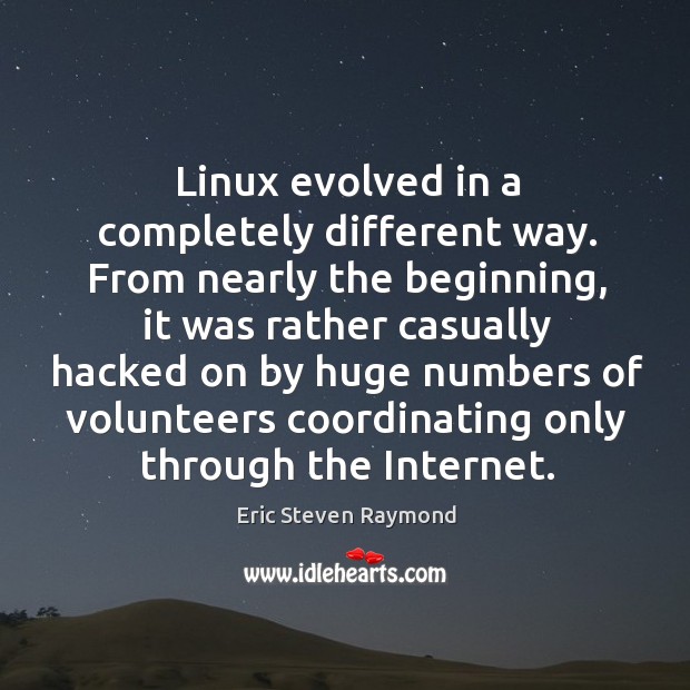 Linux evolved in a completely different way. From nearly the beginning Eric Steven Raymond Picture Quote