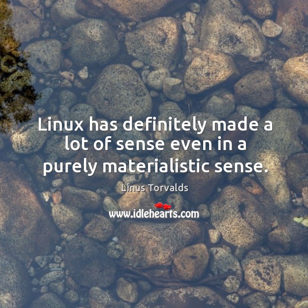 Linux has definitely made a lot of sense even in a purely materialistic sense. Linus Torvalds Picture Quote