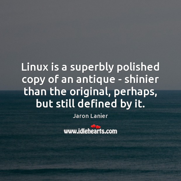 Linux is a superbly polished copy of an antique – shinier than Jaron Lanier Picture Quote
