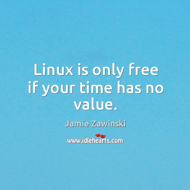 Linux is only free if your time has no value. Jamie Zawinski Picture Quote