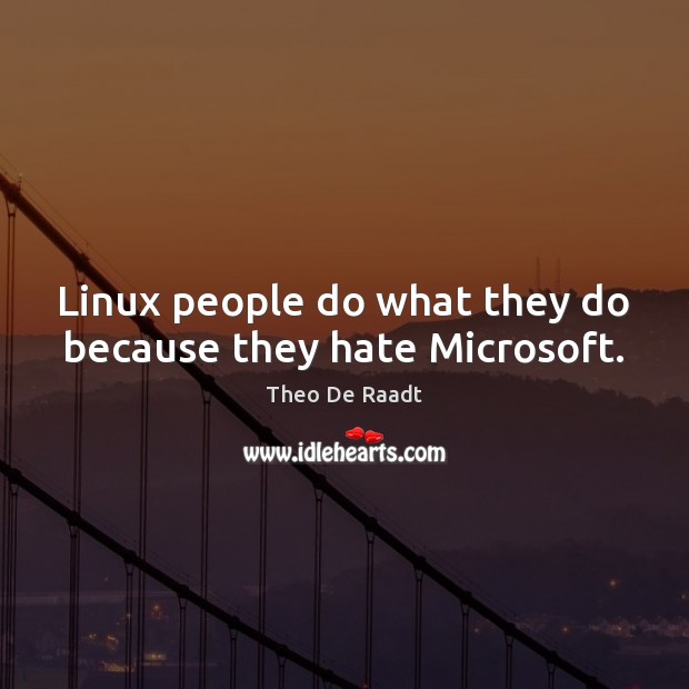 Linux people do what they do because they hate Microsoft. Theo De Raadt Picture Quote