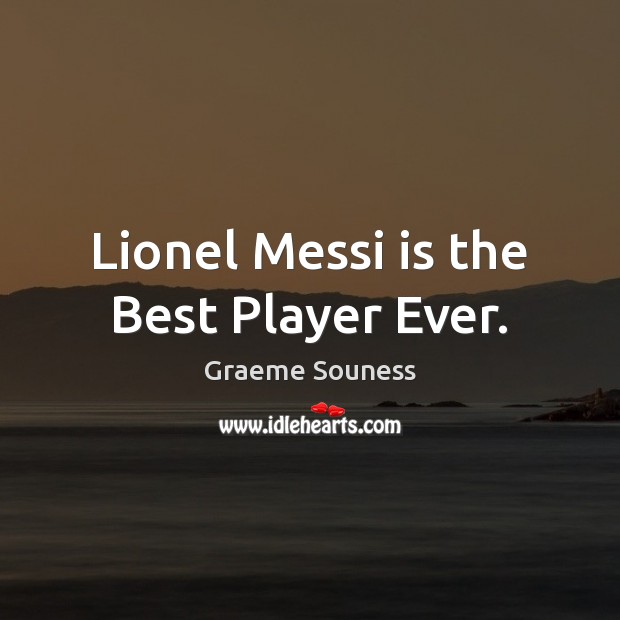 Lionel Messi is the Best Player Ever. Graeme Souness Picture Quote