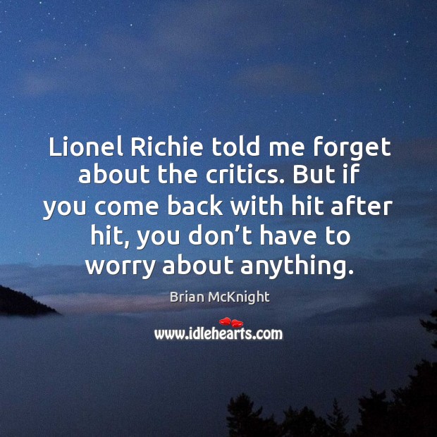 Lionel richie told me forget about the critics. But if you come back with hit after hit Image