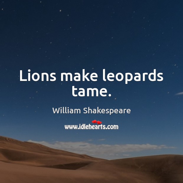 Lions make leopards tame. William Shakespeare Picture Quote