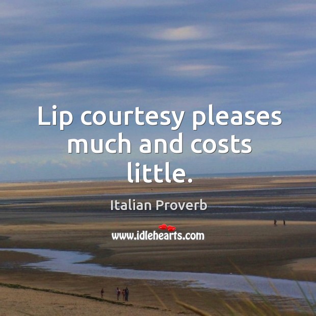 Lip courtesy pleases much and costs little. Image