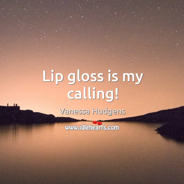 Lip gloss is my calling! Vanessa Hudgens Picture Quote