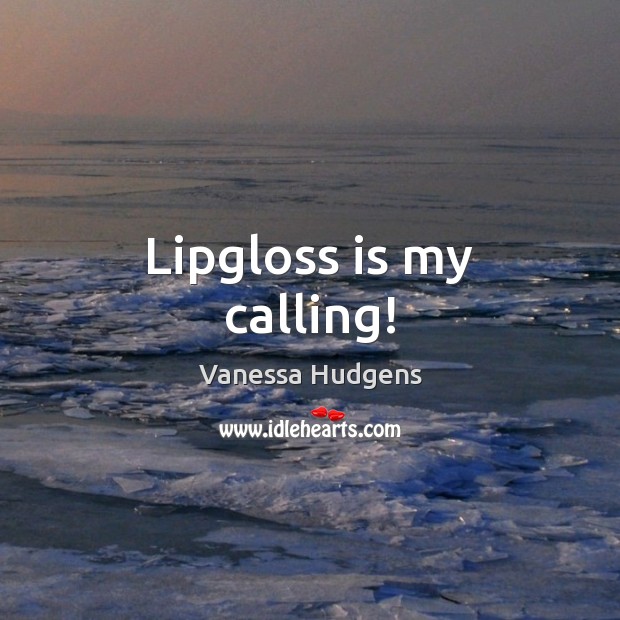 Lipgloss is my calling! Vanessa Hudgens Picture Quote