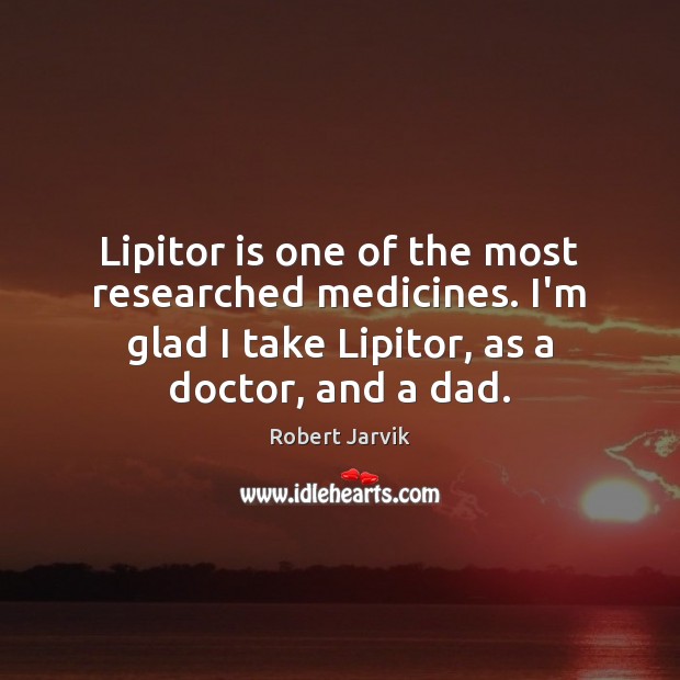 Lipitor is one of the most researched medicines. I’m glad I take Robert Jarvik Picture Quote
