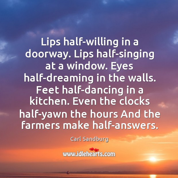 Lips half-willing in a doorway. Lips half-singing at a window. Eyes half-dreaming Carl Sandburg Picture Quote