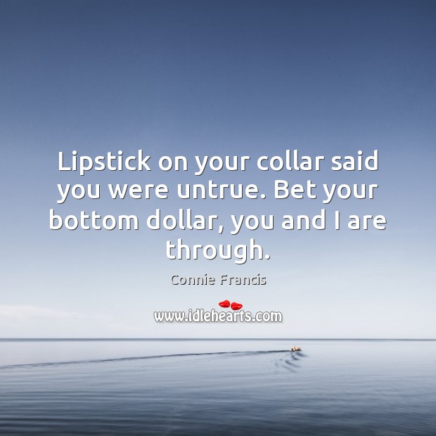 Lipstick on your collar said you were untrue. Bet your bottom dollar, Connie Francis Picture Quote