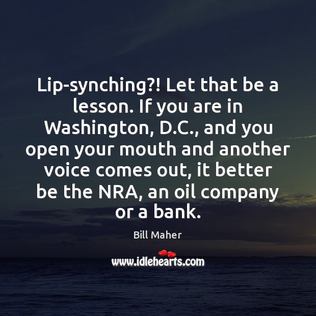 Lip-synching?! Let that be a lesson. If you are in Washington, D. Bill Maher Picture Quote