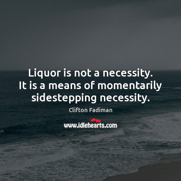 Liquor is not a necessity. It is a means of momentarily sidestepping necessity. Clifton Fadiman Picture Quote