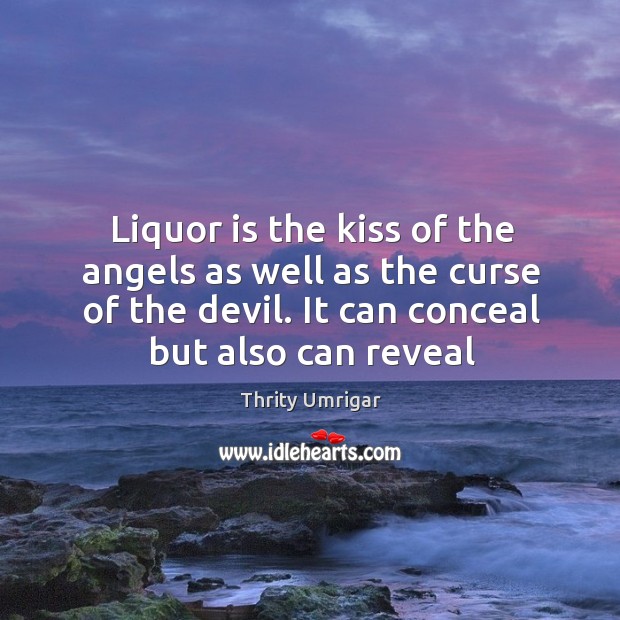 Liquor is the kiss of the angels as well as the curse Thrity Umrigar Picture Quote