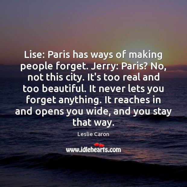 Lise: Paris has ways of making people forget. Jerry: Paris? No, not Leslie Caron Picture Quote