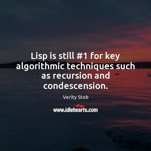 Lisp is still #1 for key algorithmic techniques such as recursion and condescension. Verity Stob Picture Quote