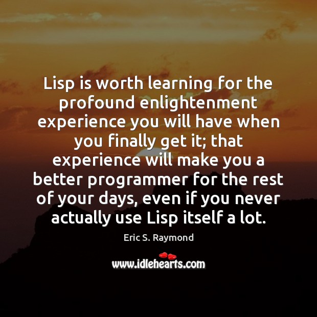 Lisp is worth learning for the profound enlightenment experience you will have Eric S. Raymond Picture Quote