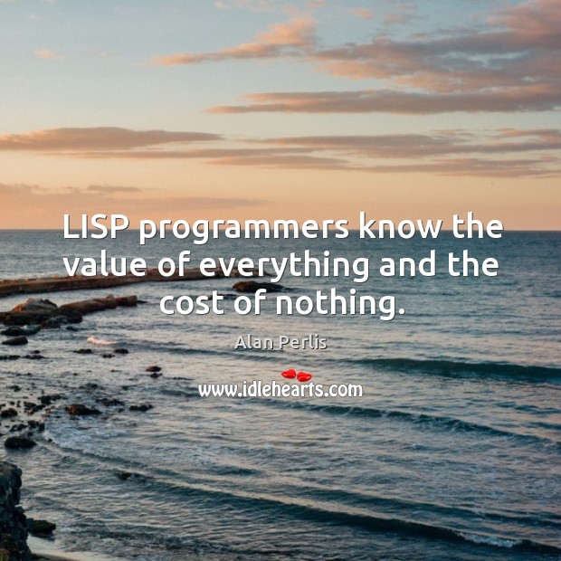 Lisp programmers know the value of everything and the cost of nothing. Image