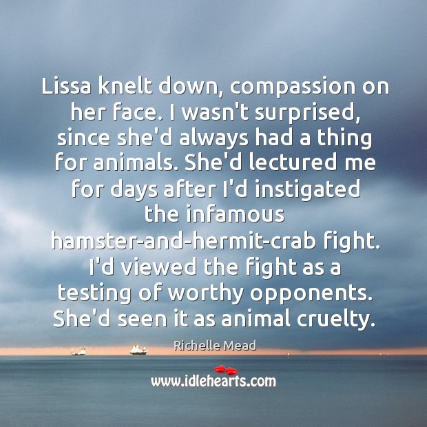 Lissa knelt down, compassion on her face. I wasn’t surprised, since she’d 