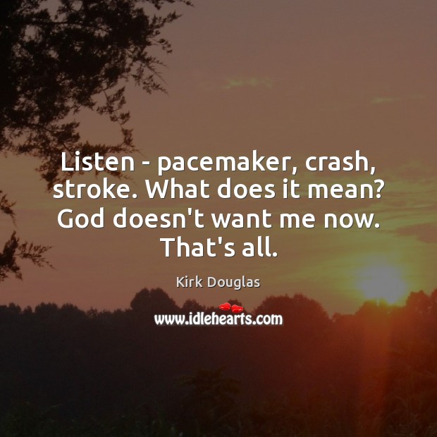 Listen – pacemaker, crash, stroke. What does it mean? God doesn’t want me now. That’s all. Kirk Douglas Picture Quote