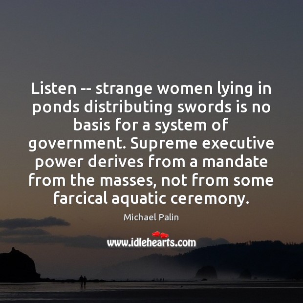 Listen — strange women lying in ponds distributing swords is no basis Michael Palin Picture Quote