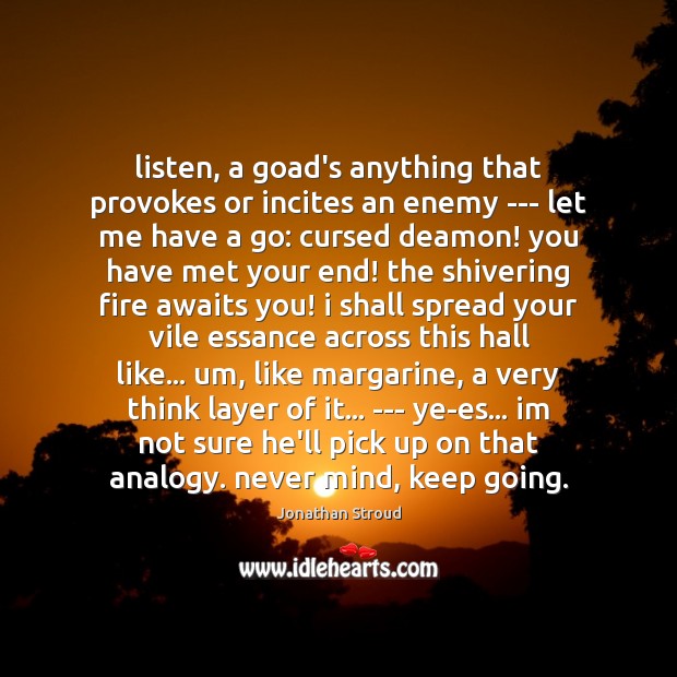 Listen, a goad’s anything that provokes or incites an enemy — let Jonathan Stroud Picture Quote