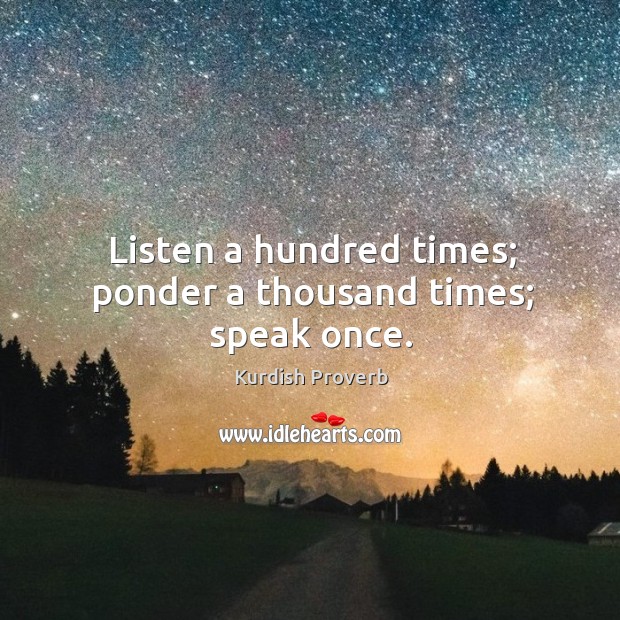 Listen a hundred times; ponder a thousand times; speak once. Kurdish Proverbs Image