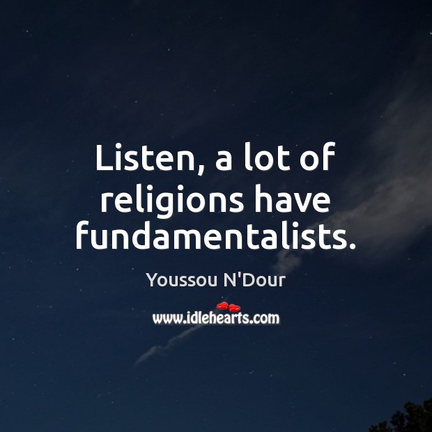 Listen, a lot of religions have fundamentalists. Youssou N’Dour Picture Quote